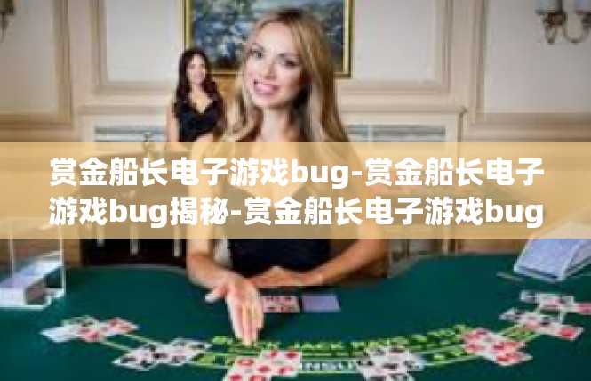 赏金船长电子游戏bug-赏金船长电子游戏bug揭秘-赏金船长电子游戏bug