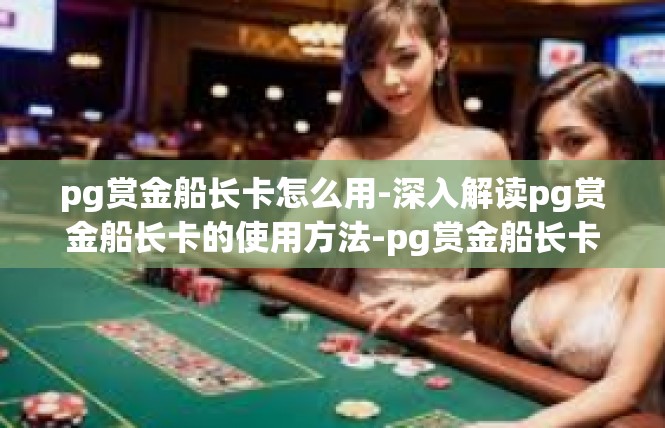 pg赏金船长卡怎么用-深入解读pg赏金船长卡的使用方法-pg赏金船长卡怎么用