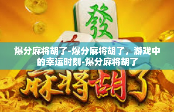 爆分麻将胡了-爆分麻将胡了，游戏中的幸运时刻-爆分麻将胡了