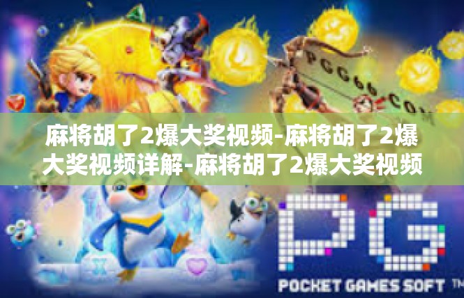 麻将胡了2爆大奖视频-麻将胡了2爆大奖视频详解-麻将胡了2爆大奖视频