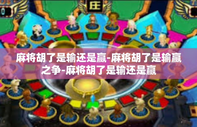 麻将胡了是输还是赢-麻将胡了是输赢之争-麻将胡了是输还是赢