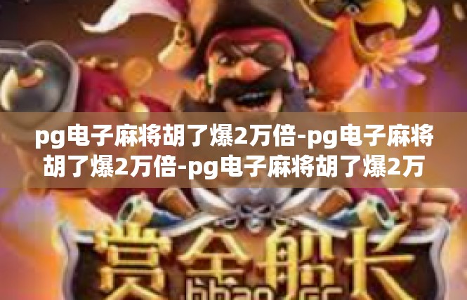 pg电子麻将胡了爆2万倍-pg电子麻将胡了爆2万倍-pg电子麻将胡了爆2万倍