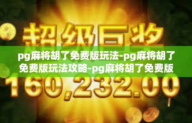 pg麻将胡了免费版玩法-pg麻将胡了免费版玩法攻略-pg麻将胡了免费版玩法