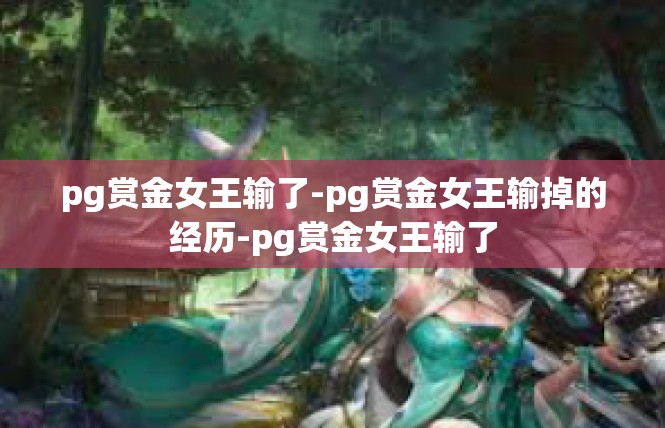 pg赏金女王输了-pg赏金女王输掉的经历-pg赏金女王输了
