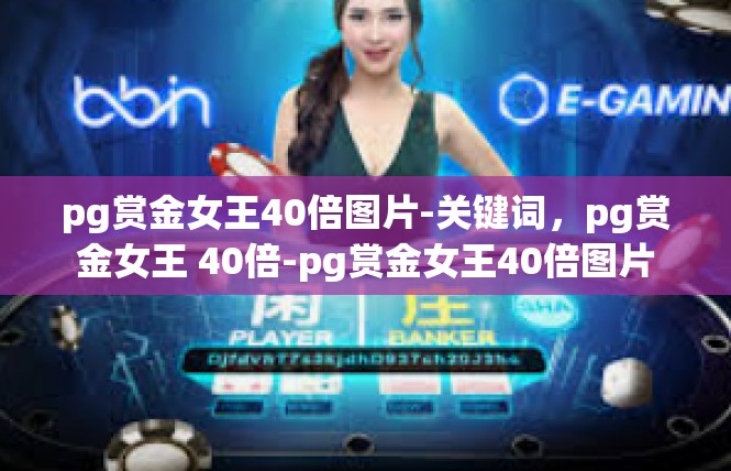 pg赏金女王40倍图片-关键词，pg赏金女王 40倍-pg赏金女王40倍图片