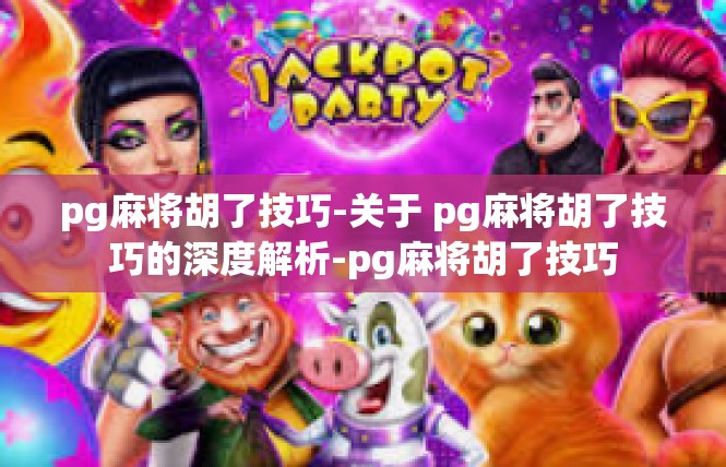 pg麻将胡了技巧-关于 pg麻将胡了技巧的深度解析-pg麻将胡了技巧
