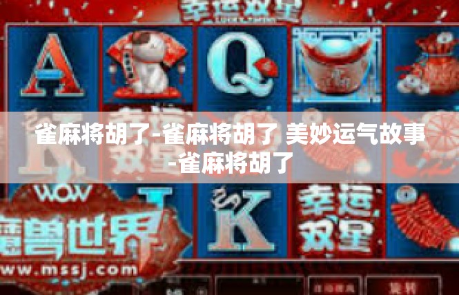 雀麻将胡了-雀麻将胡了 美妙运气故事-雀麻将胡了