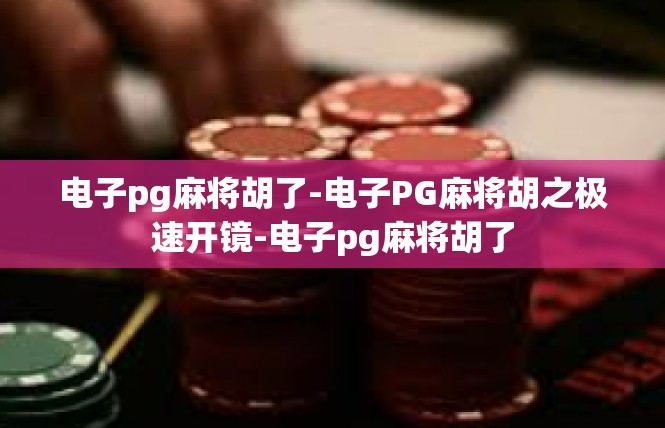 电子pg麻将胡了-电子PG麻将胡之极速开镜-电子pg麻将胡了