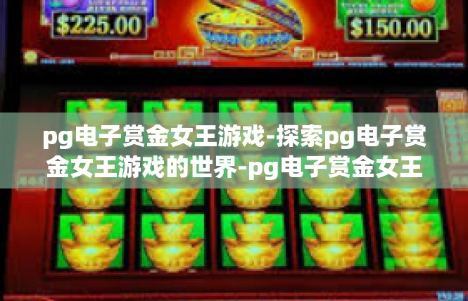 pg电子赏金女王游戏-探索pg电子赏金女王游戏的世界-pg电子赏金女王游戏