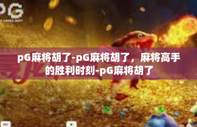 pG麻将胡了-pG麻将胡了，麻将高手的胜利时刻-pG麻将胡了
