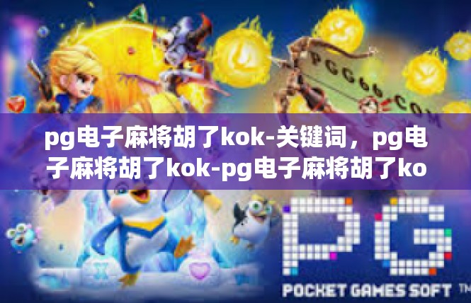 pg电子麻将胡了kok-关键词，pg电子麻将胡了kok-pg电子麻将胡了kok