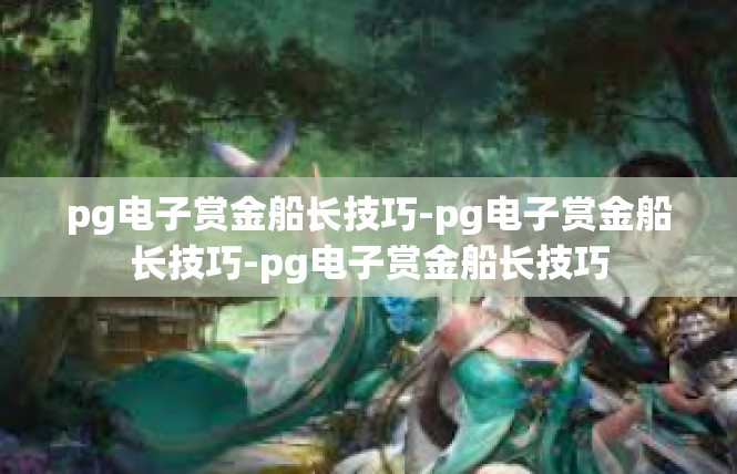 pg电子赏金船长技巧-pg电子赏金船长技巧-pg电子赏金船长技巧