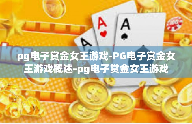 pg电子赏金女王游戏-PG电子赏金女王游戏概述-pg电子赏金女王游戏