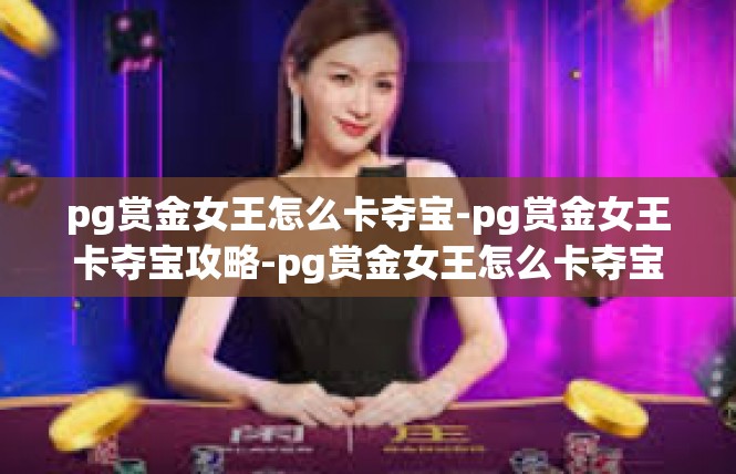pg赏金女王怎么卡夺宝-pg赏金女王卡夺宝攻略-pg赏金女王怎么卡夺宝