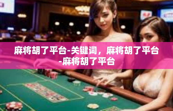 麻将胡了平台-关键词，麻将胡了平台-麻将胡了平台