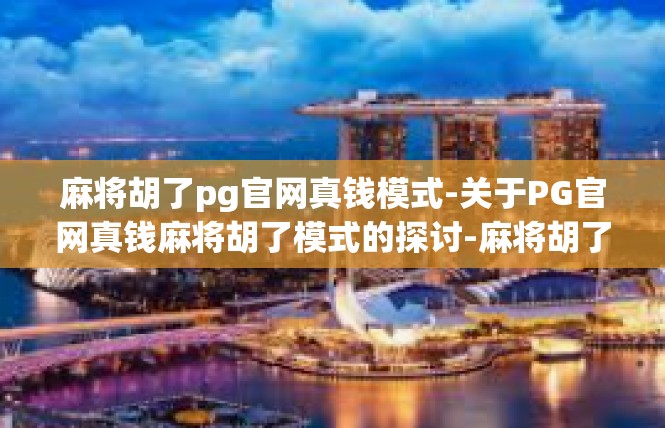 麻将胡了pg官网真钱模式-关于PG官网真钱麻将胡了模式的探讨-麻将胡了pg官网真钱模式