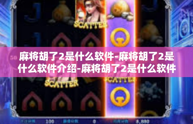麻将胡了2是什么软件-麻将胡了2是什么软件介绍-麻将胡了2是什么软件