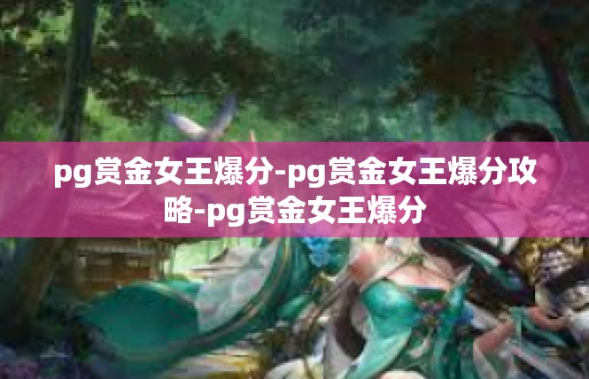 pg赏金女王爆分-pg赏金女王爆分攻略-pg赏金女王爆分