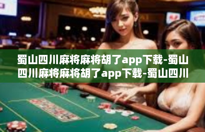 蜀山四川麻将麻将胡了app下载-蜀山四川麻将麻将胡了app下载-蜀山四川麻将麻将胡了app下载