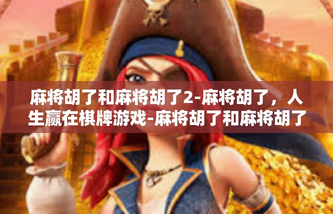 麻将胡了和麻将胡了2-麻将胡了，人生赢在棋牌游戏-麻将胡了和麻将胡了2