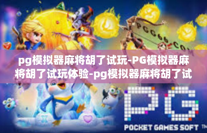 pg模拟器麻将胡了试玩-PG模拟器麻将胡了试玩体验-pg模拟器麻将胡了试玩