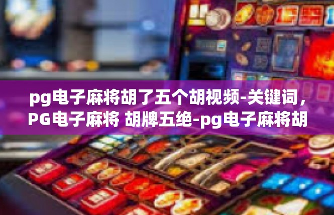 pg电子麻将胡了五个胡视频-关键词，PG电子麻将 胡牌五绝-pg电子麻将胡了五个胡视频