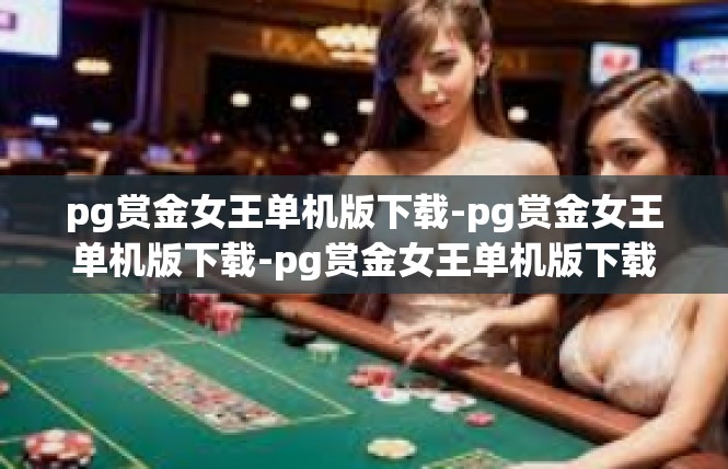 pg赏金女王单机版下载-pg赏金女王单机版下载-pg赏金女王单机版下载