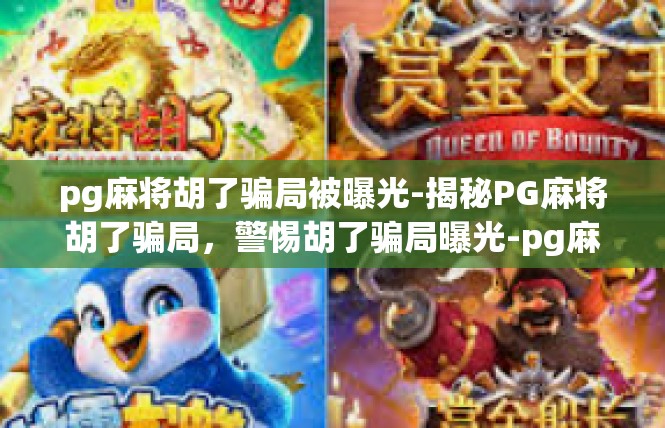 pg麻将胡了骗局被曝光-揭秘PG麻将胡了骗局，警惕胡了骗局曝光-pg麻将胡了骗局被曝光