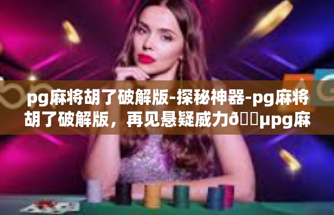 pg麻将胡了破解版-探秘神器-pg麻将胡了破解版，再见悬疑威力🏵pg麻将胡了破解版