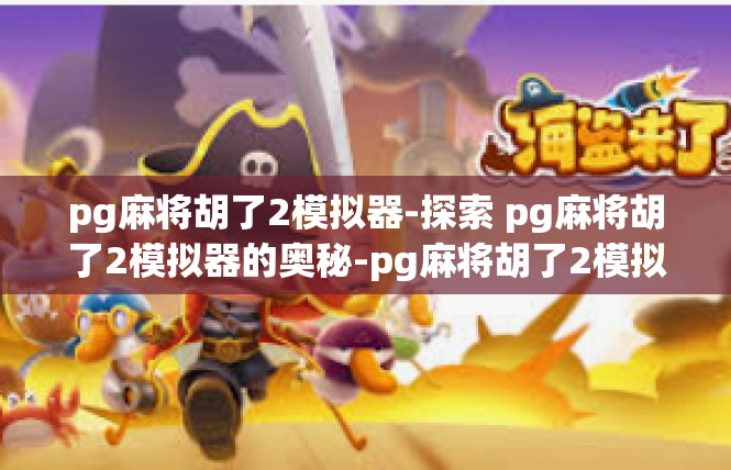 pg麻将胡了2模拟器-探索 pg麻将胡了2模拟器的奥秘-pg麻将胡了2模拟器