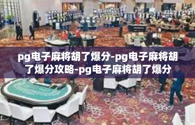 pg电子麻将胡了爆分-pg电子麻将胡了爆分攻略-pg电子麻将胡了爆分
