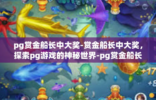 pg赏金船长中大奖-赏金船长中大奖，探索pg游戏的神秘世界-pg赏金船长中大奖