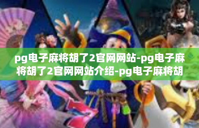 pg电子麻将胡了2官网网站-pg电子麻将胡了2官网网站介绍-pg电子麻将胡了2官网网站