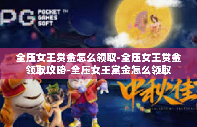 全压女王赏金怎么领取-全压女王赏金领取攻略-全压女王赏金怎么领取