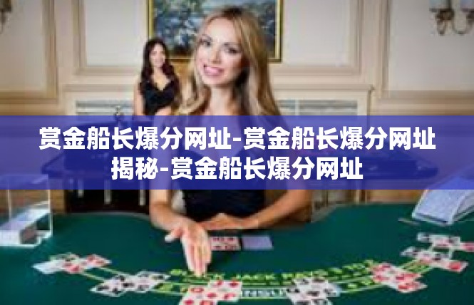 赏金船长爆分网址-赏金船长爆分网址揭秘-赏金船长爆分网址