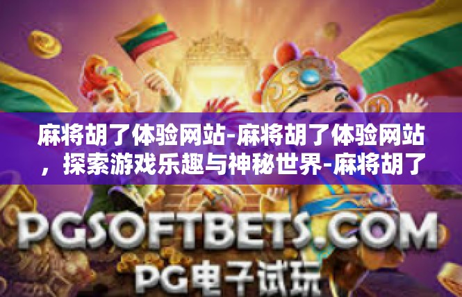 麻将胡了体验网站-麻将胡了体验网站，探索游戏乐趣与神秘世界-麻将胡了体验网站