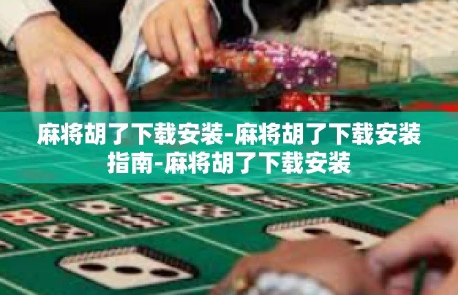 麻将胡了下载安装-麻将胡了下载安装指南-麻将胡了下载安装