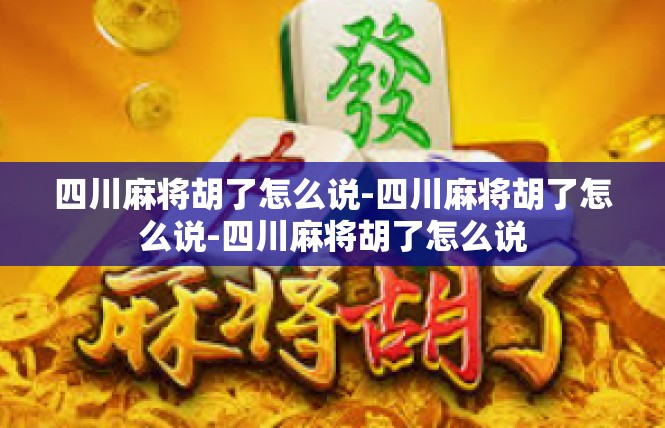 四川麻将胡了怎么说-四川麻将胡了怎么说-四川麻将胡了怎么说