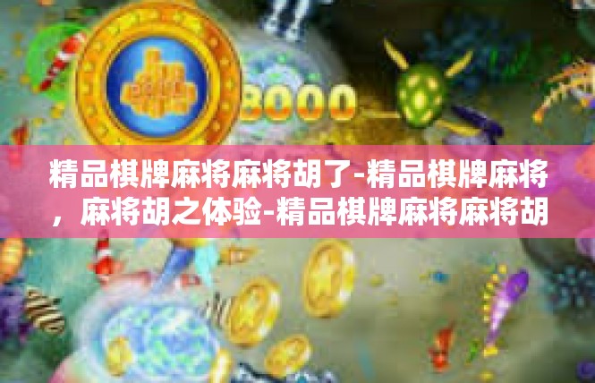 精品棋牌麻将麻将胡了-精品棋牌麻将，麻将胡之体验-精品棋牌麻将麻将胡了
