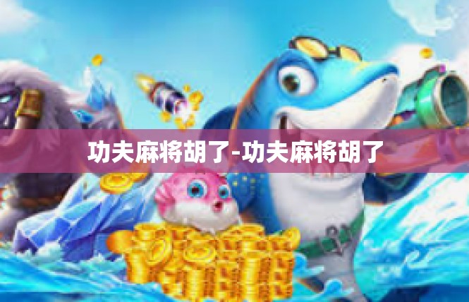 功夫麻将胡了-功夫麻将胡了