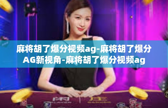 麻将胡了爆分视频ag-麻将胡了爆分AG新视角-麻将胡了爆分视频ag