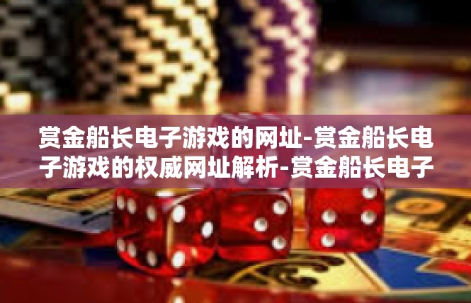 赏金船长电子游戏的网址-赏金船长电子游戏的权威网址解析-赏金船长电子游戏的网址