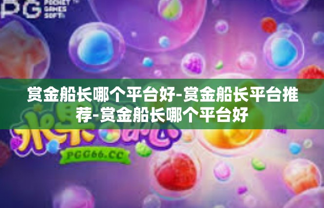 赏金船长哪个平台好-赏金船长平台推荐-赏金船长哪个平台好