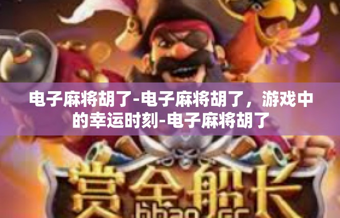 电子麻将胡了-电子麻将胡了，游戏中的幸运时刻-电子麻将胡了