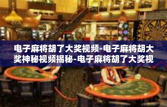 电子麻将胡了大奖视频-电子麻将胡大奖神秘视频揭秘-电子麻将胡了大奖视频