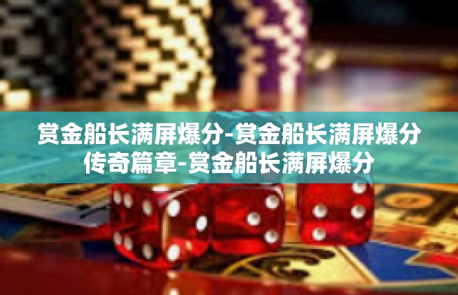 赏金船长满屏爆分-赏金船长满屏爆分传奇篇章-赏金船长满屏爆分