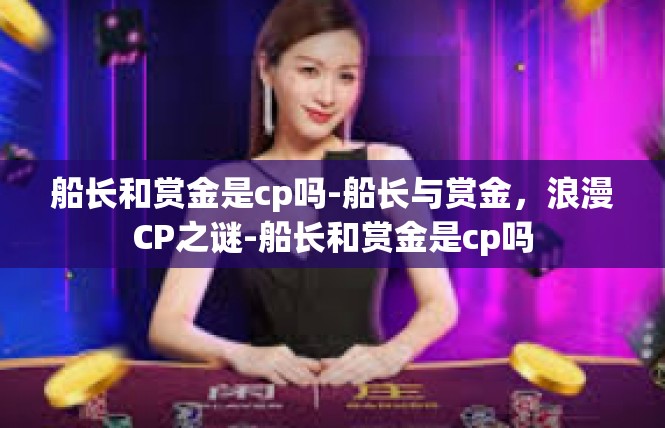 船长和赏金是cp吗-船长与赏金，浪漫CP之谜-船长和赏金是cp吗