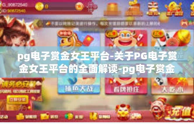 pg电子赏金女王平台-关于PG电子赏金女王平台的全面解读-pg电子赏金女王平台