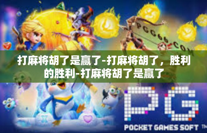 打麻将胡了是赢了-打麻将胡了，胜利的胜利-打麻将胡了是赢了