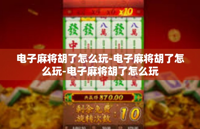 电子麻将胡了怎么玩-电子麻将胡了怎么玩-电子麻将胡了怎么玩